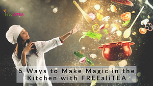 5 Ways to Make Magic in Your Kitchen with FreealiTEA